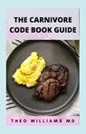 The Carnivore Code Book Guide: The Secret Guide To Carnivore Diet And Delicious, Healthy Meal & Recipes - Theo Williams - 9798501173507