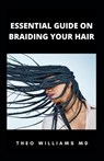 Essential Guide on Braiding Your Hair - Theo Williams - 9798522125356