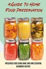 A Guide To Home Food Preservation: Preserved Food Using Home Jars And Essential Beginners Recipes: Canning And Preserving Food Cookbook - Mauro Estis - 9798528376448