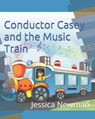 Conductor Casey and the Music Train - Jessica D Newman - 9798530117824