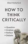 How to Think Critically - Albert Rutherford - 9798531280688