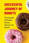 Successful Journey Of Donuts: The Founder Of Dunkin Donuts Shares True Stories: True Motivational Stories - Juliette Ding - 9798533428033