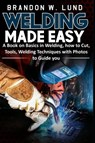 Welding Made Easy - Brandon W Lund - 9798537638551