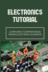 Electronics Tutorial: Learn About Common Basic Passive Electrical Elements: Circuit Symbols - Toshiko Trefethen - 9798542297767