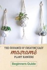 The Guidance Of Creating Easy Macrame' Plant Hangers: Beginners Guide: Guide To Design Macrame' Plant Hangers - Louie Wiggin - 9798547301919