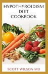 Hypotyroidsm Diet Cookbook: The Essential Guide To Boost Energy, Lose Weight And Restore Thyroid - Scott Wilson - 9798553864491