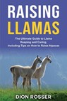 Raising Llamas: The Ultimate Guide to Llama Keeping and Caring, Including Tips on How to Raise Alpacas - Dion Rosser - 9798555847294