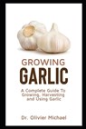 Growing Garlic: A Complete Guide To Growing, Harvesting and Using Garlic - Olivier Michael - 9798556702042