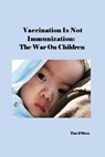 Vaccination Is Not Immunization: The War On Children - Tim O'Shea - 9798557288606