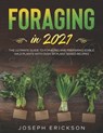 Foraging in 2021: The Ultimate Guide to Foraging and Preparing Edible Wild Plants With Over 50 Plant Based Recipes - Joseph Erickson - 9798557900812