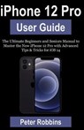 iPhone 12 Pro User Guide: The Ultimate Beginners and Seniors Manual to Master the New iPhone 12 Pro with Advanced Tips & Tricks for iOS 14 - ROBBINS,  Peter - 9798564201759
