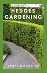 Hedges Gardening: All You Need To Know About Setting Up A Complete And Beautiful Garden - Scott Wilson - 9798564388467