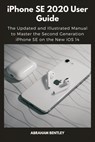 iPhone SE 2020 User Guide: The Updated and Illustrated Manual to Master the Second Generation iPhone SE on the New iOS 14 - Abraham Bentley - 9798568206620