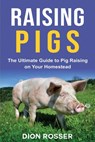 Raising Pigs: The Ultimate Guide to Pig Raising on Your Homestead - Dion Rosser - 9798569418718