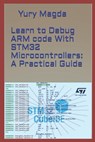 Learn to Debug ARM code With STM32 Microcontrollers: A Practical Guide - Yury Magda - 9798573230191