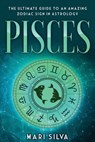 Pisces: The Ultimate Guide to an Amazing Zodiac Sign in Astrology - Mari Silva - 9798573474618