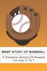 Brief Study Of Baseball_ A Complete History Of Baseball For Kids 5 To 7: Baseball Book For Kids 5-7 - Coy Oberley - 9798573501048