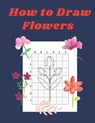 How to Draw Flowers: Step by Step Drawing Book for Kids Art Learning Pretty Design Characters Perfect for Children Beginning Sketching Copy - John Williams - 9798575072010