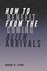 How to Benefit from the Coming Alien Arrivals - Robert B Stone - 9798575172390