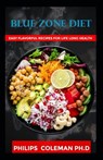 Blue Zone Diet: With Easy Flavorful Recipes For Life Long Health - Philips Coleman Ph. D. - 9798575817260