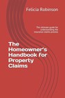 The Homeowner's Handbook for Property Claims: The ultimate guide for understanding the insurance claims process - Felicia Robinson - 9798578171918