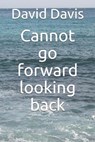 Cannot go forward looking back - DAVIS,  David James - 9798584122300