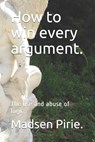 How to win every argument.: The use and abuse of logic. - Madsen Pirie - 9798586603975