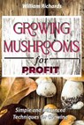 GROWING MUSHROOMS for PROFIT: Simple and Advanced Techniques for Growing - William Richards - 9798592949760