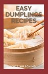 Easy Dumplings Recipes: Delicious Asian Dumpling And Pot Sticker Recipes For Beginners - Scott Wilson - 9798593402028