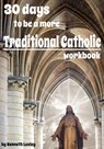 30 days to be a more Traditional Catholic Workbook: this book will help you become a saint - Kenneth Loxley - 9798605791300