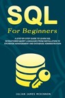 SQL For Beginners: A Step-by-Step Guide to Learn SQL (Structured Query Language) from Installation to Database Management and Database Administration. - Julian James James McKinnon - 9798611119563