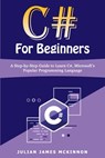 C# For Beginners: A Step-by-Step Guide to Learn C#, Microsoft's Popular Programming Language - Julian James McKinnon - 9798612646570