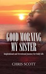 Good Morning My Sister: Inspirational & Devotional Journey for Daily Life - Minister Chris Scott - 9798615055560