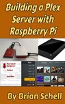 Building a Plex Server with Raspberry Pi - Brian Schell - 9798615089121