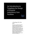 An Introduction to Templates for Design of Hospital Ambulatory Care Facilities - J. Paul Guyer - 9798617353534