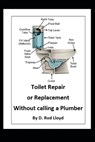 Toilet Repair or Replacement Without calling a Plumber - D. Rod Lloyd - 9798621941451