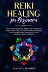 Reiki Healing for Beginners: How to Increase Energy, Reduce Stress & Improve Health Discovering The Secrets of Aura Cleansing & Self-healing learni - Jessica Harris - 9798630643872