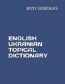 English Ukranian Topical Dictionary - Jessy Gonzales - 9798631189607