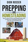 Prepping and Homesteading: What You Need to Know to Be Self-Reliant When STHF, Including Tips on Stockpiling, Growing Your Own Food, and Living O - Dion Rosser - 9798633958775