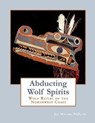 Abducting Wolf Spirits: Wolf Ritual of the Northwest Coast - MILLER,  Ed Jay - 9798635067307