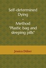Self-determined Dying - Method "Plastic bag and sleeping pills" - Jessica Düber - 9798637388042