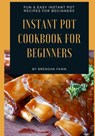 Instant Pot Cookbook for Beginners: Fun & Easy Instant Pot Recipes for Beginners - Brendan Fawn - 9798642616901