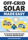 Off Grid Solar Made Easy: Do It Yourself Your Stand-Alone Solar System for Tiny Houses, Motorhomes and Vans - Solar System Design and Installati - Christopher Johnson - 9798646280665