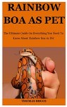 Rainbow Boa As Pet: The Ultimate Guide On Everything You Need To Know About Rainbow Boa As Pet - Thomas Bruce - 9798649497299