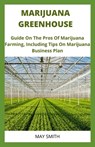Marijuana Greenhouse: Guide On The Pros And Cons Of Marijuana Farming, Including Tips On Marijuana Business Plan - May Smith - 9798651189663