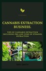 Cannabis Extract Business: Tips Of Cannabis Extraction Including Pros And Cons Of Ethanol Extraction - May Smith - 9798651220311