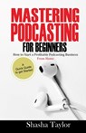 Mastering Podcasting For Beginners - Shasha Taylor - 9798652452001