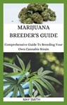 Marijuana Breeder's Guide: Comprehensive Guide To Breeding Your Own Cannabis Strain - May Smith - 9798652738471