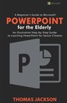 A Beginner's Guide to Microsoft PowerPoint For the Elderly: An Illustrative Step-by-Step Guide to Learning PowerPoint for Senior Citizens - Thomas Jackson - 9798657255300