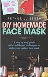 DIY Homemade Face Mask: A step by step guide with 15 different techniques to make your perfect face mask - Arthur J. Berth - 9798663930239